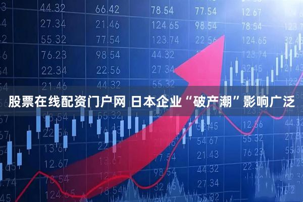 股票在线配资门户网 日本企业“破产潮”影响广泛