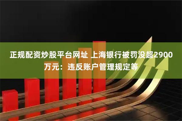 正规配资炒股平台网址 上海银行被罚没超2900万元：违反账户管理规定等