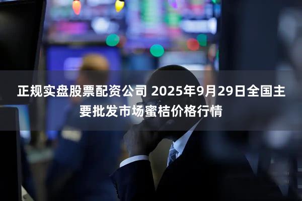 正规实盘股票配资公司 2025年9月29日全国主要批发市场蜜桔价格行情