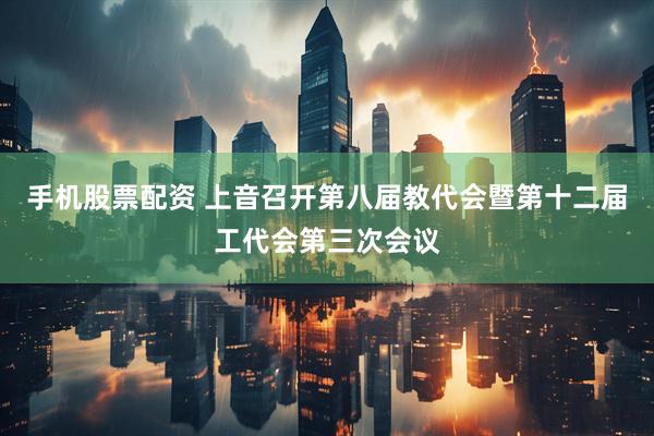 手机股票配资 上音召开第八届教代会暨第十二届工代会第三次会议