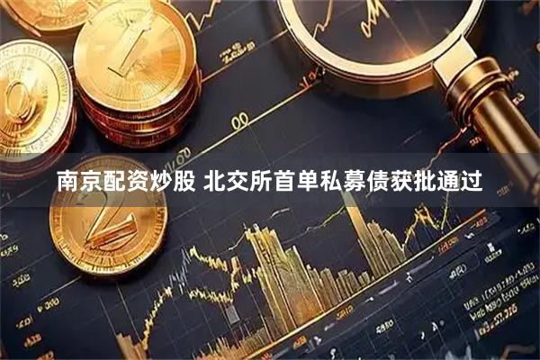 南京配资炒股 北交所首单私募债获批通过