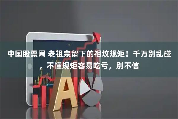 中国股票网 老祖宗留下的祖坟规矩！千万别乱碰，不懂规矩容易吃亏，别不信